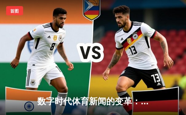 数字时代体育新闻的变革：从实时直播到沉浸式体验的演进之路