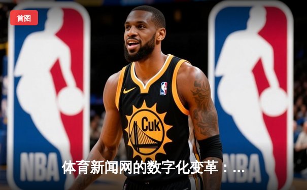 体育新闻网的数字化变革：从信息传递到沉浸式体验的演进