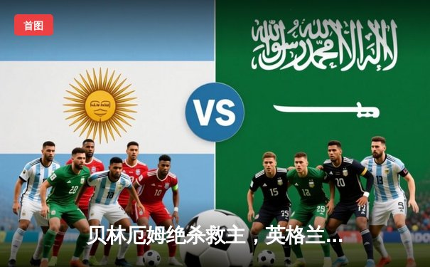 贝林厄姆绝杀救主，英格兰2-1逆转斯洛伐克晋级八强