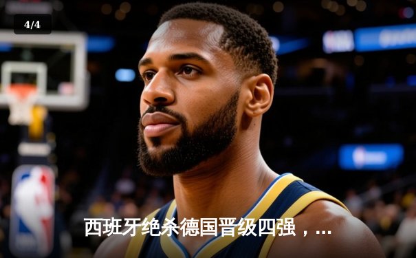 西班牙绝杀德国晋级四强，亚马尔创纪录破门引爆欧洲杯 - 4